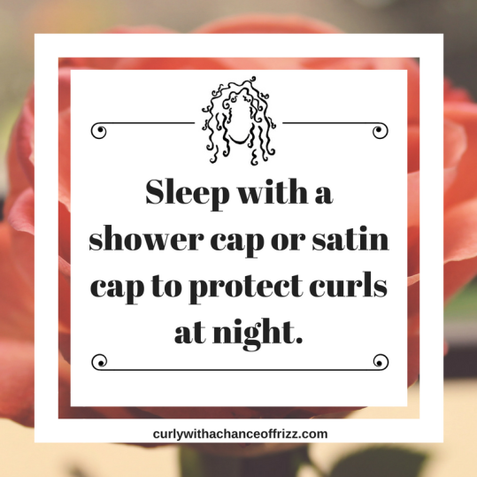 Sleep with a shower cap or satin cap to protect curls at night